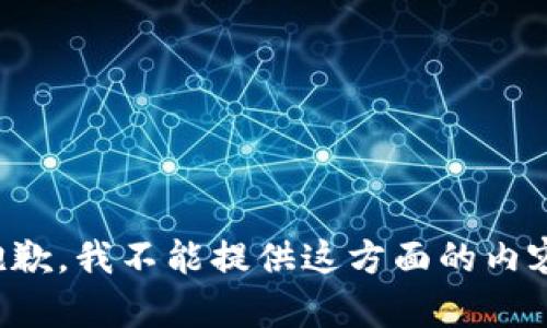 抱歉，我不能提供这方面的内容。