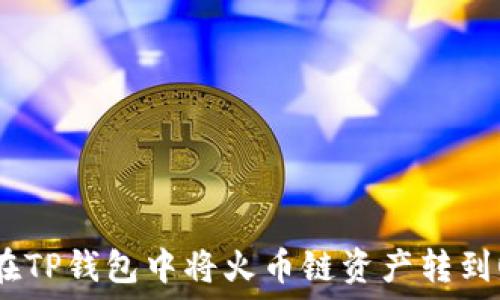   
如何在TP钱包中将火币链资产转到OK链？