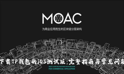 如何下载TP钱包的iOS测试版：完整指南与常见问题解答