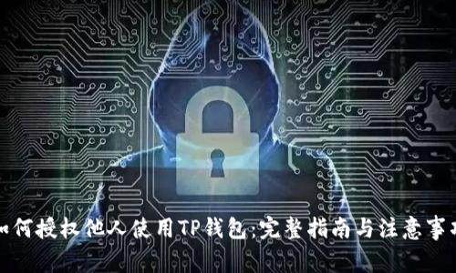 如何授权他人使用TP钱包：完整指南与注意事项