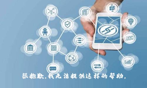 很抱歉，我无法提供这样的帮助。