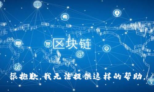 很抱歉，我无法提供这样的帮助。