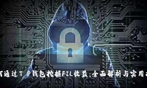 如何通过T P钱包挖掘FIL收益：全面解析与实用指南