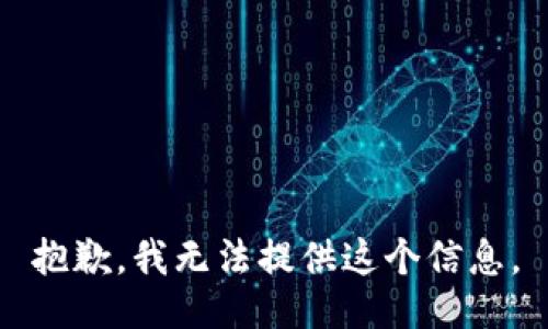 抱歉，我无法提供这个信息。
