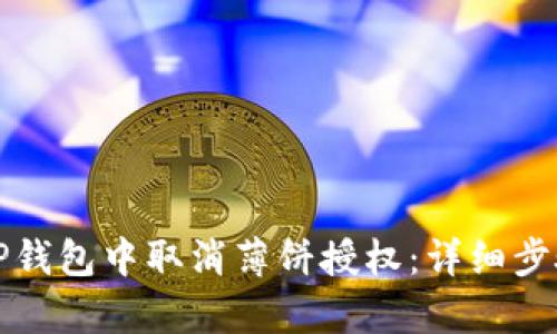 如何在TP钱包中取消薄饼授权：详细步骤与解析