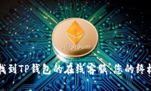 如何找到TP钱包的在线客服：您的终极指南