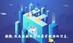 抱歉，我无法按照您的要求提供的信息。