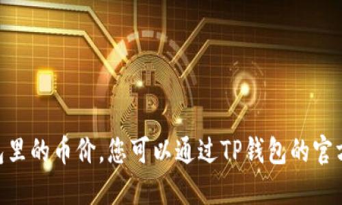 抱歉，我无法提供实时的市场数据，包括TP钱包里的币价。您可以通过TP钱包的官方应用或其他加密货币市场API查询实时价格。