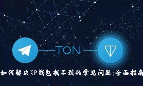 如何解决TP钱包找不到的常见问题：全面指南