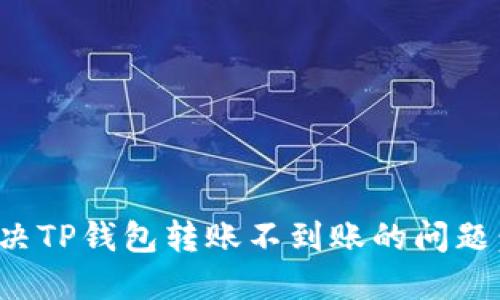 : 如何解决TP钱包转账不到账的问题：详细指南