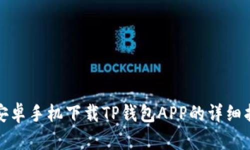 : 安卓手机下载TP钱包APP的详细指南