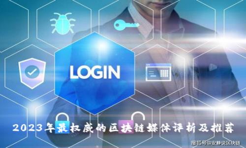2023年最权威的区块链媒体评析及推荐