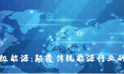 区块链超级能源：颠覆传统能源行业的未来趋势