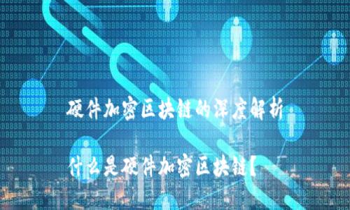 硬件加密区块链的深度解析

什么是硬件加密区块链？
