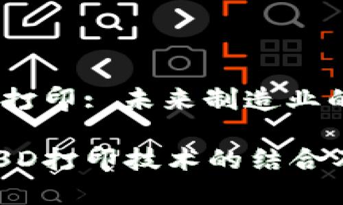 区块链3D打印: 未来制造业的双重创新

区块链与3D打印技术的结合及其应用