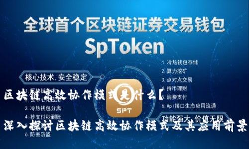 区块链高效协作模式是什么？

深入探讨区块链高效协作模式及其应用前景