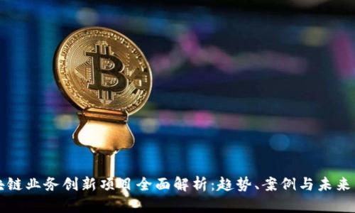 区块链业务创新项目全面解析：趋势、案例与未来发展