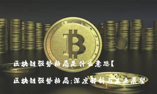 区块链强势格局是什么意思？

区块链强势格局：深度解析与未来展望