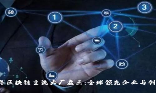 2023年区块链主流大厂盘点：全球领先企业与创新技术