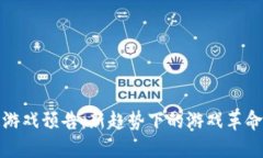 区块链游戏预告：新趋势下的游戏革命与机遇