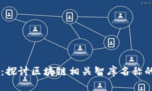 区块链智库：探讨区块链相关智库名称的意义与角色