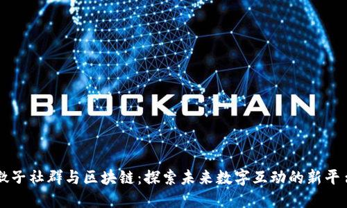 微子社群与区块链：探索未来数字互动的新平台