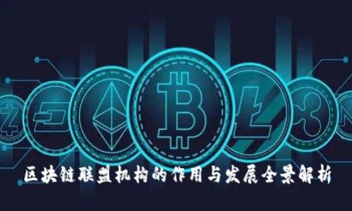 区块链联盟机构的作用与发展全景解析