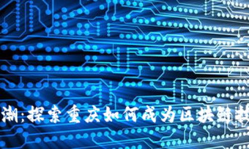 重庆区块链浪潮：探索重庆如何成为区块链技术的创新中心
