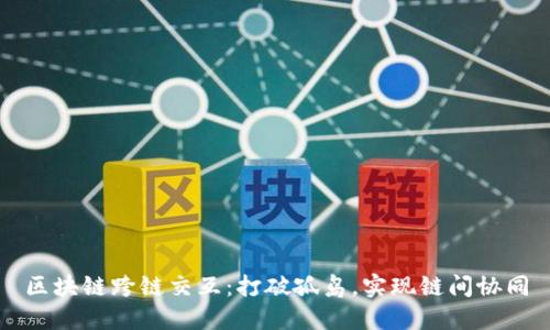 区块链跨链交互：打破孤岛，实现链间协同