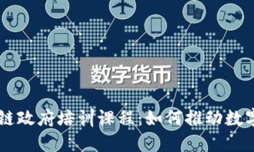 了解区块链政府培训课程：如何推动数字政府转型