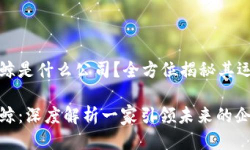 区块链巨鲸是什么公司？全方位揭秘其运营与影响

区块链巨鲸：深度解析一家引领未来的企业