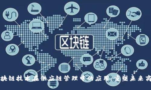 区块链技术在供应链管理中的应用：重塑未来商业